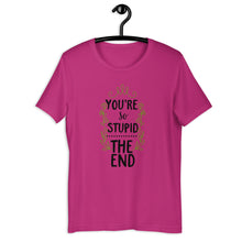 Load image into Gallery viewer, You're So Stupid...The End Unisex T-Shirt