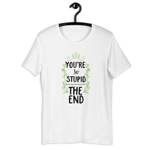 Load image into Gallery viewer, You're So Stupid...The End Unisex T-Shirt